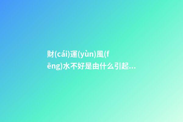 財(cái)運(yùn)風(fēng)水不好是由什么引起的？原來(lái)差在了布局上